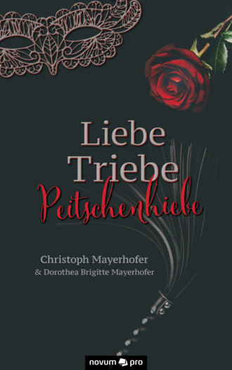 Christoph Mayerhofer. Liebe - Triebe - Peitschenhiebe