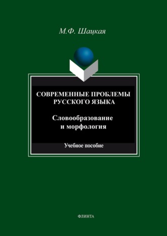 Современные проблемы русского языка. Словообразование и морфология. Учебное пособие. М. Ф. Шацкая