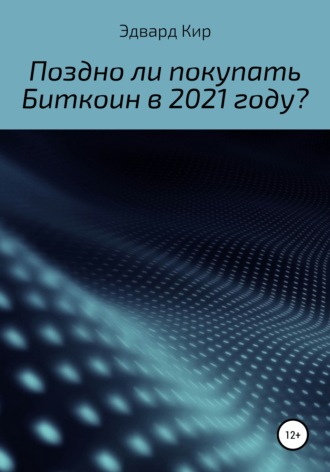Эдвард Кир. Поздно ли покупать Биткоин в 2021 году?