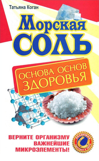 Морская соль. Основа основ здоровья. Верните организму важнейшие микроэлементы. 