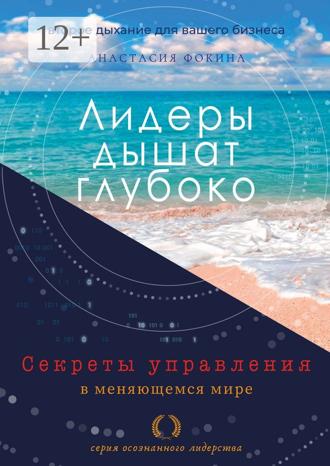Лидеры дышат глубоко. Секреты управления в меняющемся мире. Анастасия Фокина