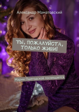 Ты, пожалуйста, только живи! Марии Пшегодской посвящается. Александр Маматовский