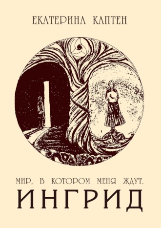 Мир, в котором меня ждут. Ингрид. Екатерина Каптен
