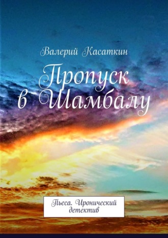 Валерий Касаткин. Пропуск в Шамбалу. Пьеса. Иронический детектив