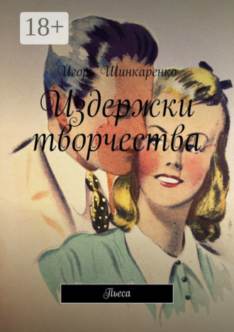 Игорь Шинкаренко. Издержки творчества. Пьеса