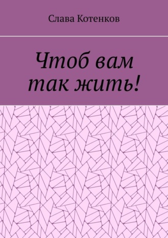 Слава Котенков. Чтоб вам так жить!