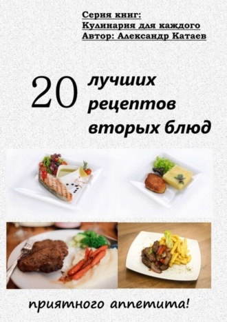 Александр Катаев. 20 лучших рецептов вторых блюд