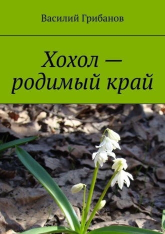 Василий Николаевич Грибанов. Хохол – родимый край
