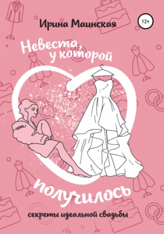 Невеста, у которой получилось. Секреты идеальной свадьбы. Ирина Маинская