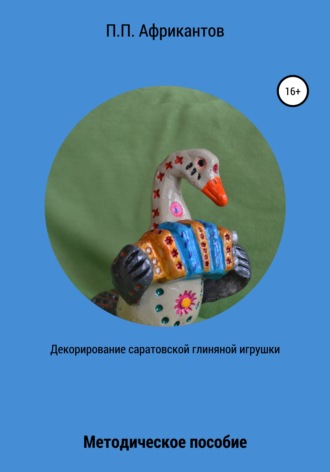 Декорирование Саратовской глиняной игрушки. Пётр Петрович Африкантов