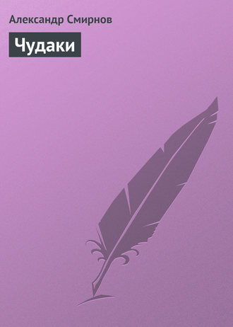 Чудаки. Александр Смирнов