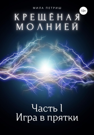 Мила Петриш. Крещёная молнией. Часть I. Игра в прятки