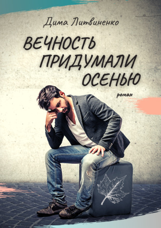 Вечность придумали осенью. Дима Литвиненко