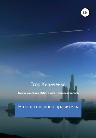 Агенты компании МИРЫ. Книга 8. Спасение города. Егор Михайлович Кириченко