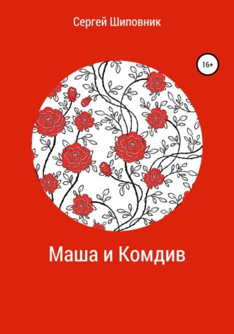 Сергей Шиповник. Маша и Комдив