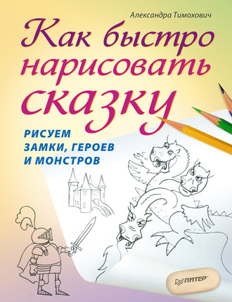Как быстро нарисовать сказку. Рисуем замки, героев и монстров. Александра Тимохович