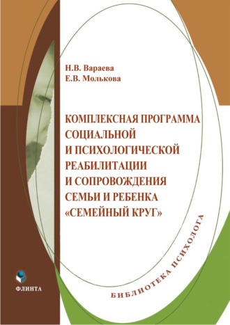 Н. В. Вараева. Комплексная программа социальной и психологической реабилитации и сопровождения семьи и ребенка «Семейный круг»