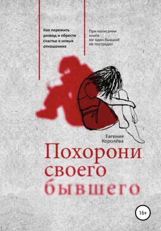 Похорони своего бывшего. Как пережить развод и обрести счастье в новых отношениях. Евгения Королёва