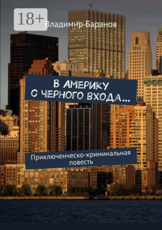 Владимир Иванович Баранов. В Америку с черного входа… Приключенческо-криминальная повесть