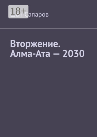 Шан Сапаров. Вторжение. Алма-Ата – 2030