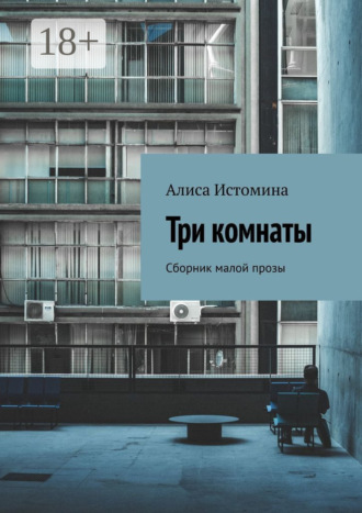 Алиса Истомина. Три комнаты. Сборник малой прозы