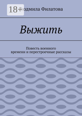 Людмила Филатова. Выжить. Повесть военного времени и перестроечные рассказы