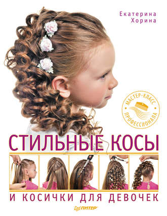 Стильные косы и косички для девочек. Мастер-класс профессионала. Екатерина Хорина