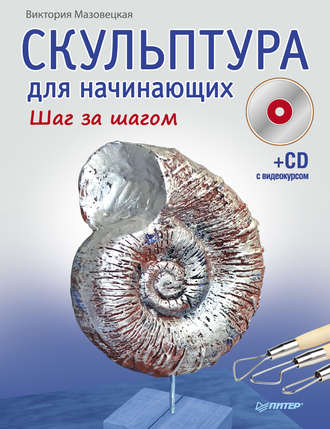 Скульптура для начинающих. Шаг за шагом. Виктория Мазовецкая
