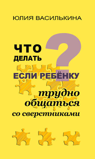 Что делать, если ребенку трудно общаться со сверстниками. Юлия Василькина
