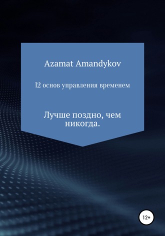 12 основ управления временем. Азамат Тулкунович Амандыков