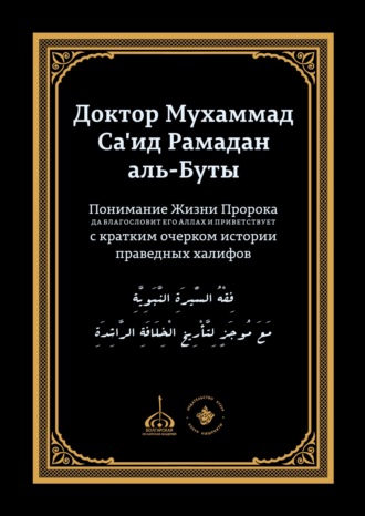 доктор Мухаммад Са'ид Рамадан аль-Буты. Понимание Жизни Пророка, да благословит его Аллах и при ветствует, с кратким очерком истории праведных халифов
