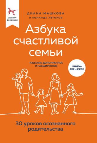 Диана Машкова. Азбука счастливой семьи. 30 уроков осознанного родительства (издание дополненное и расширенное)