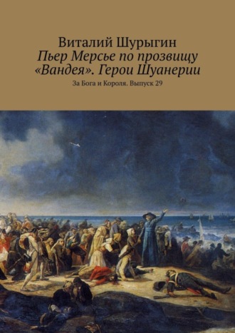 Пьер Мерсье по прозвищу «Вандея». Герои Шуанерии. За Бога и Короля. Выпуск 29. Виталий Шурыгин