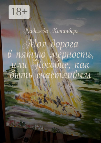 Nадежда Koнинберг. Моя дорога в пятую мерность, или Пособие, как быть счастливым