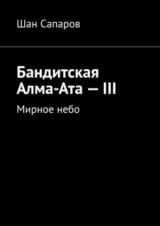 Шан Сапаров. Бандитская Алма-Ата – III. Мирное небо