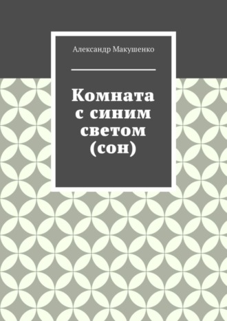 Александр Макушенко. Комната с синим светом (сон)
