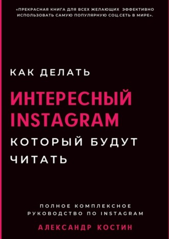 Александр Александрович Костин. Как делать интересный Instagram, который будут читать