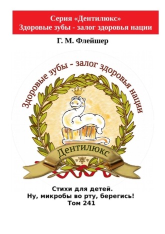 Г. М. Флейшер. Стихи для детей. Ну, микробы во рту, берегись! Том 241. Серия «Дентилюкс». Здоровые зубы – залог здоровья нации