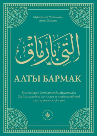 Муинуддин Мухаммад Амин Хирави. Алты Бармак. Высочайшие достоинства Мухаммада (да благословит его Аллах и приветствует) и его пророческий путь