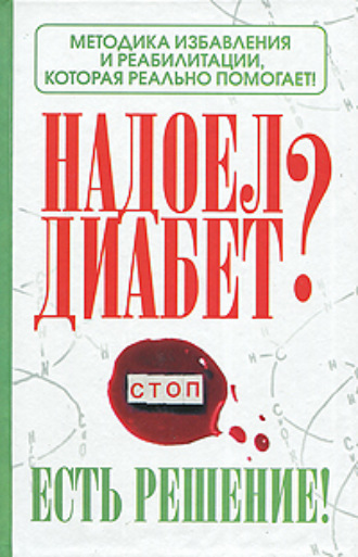 Надоел диабет? Есть решение! Методика избавления и реабилитации, которая реально помогает!. Роман Никольский