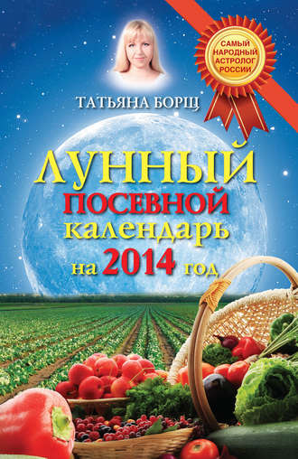 Татьяна Борщ. Лунный посевной календарь на 2014 год