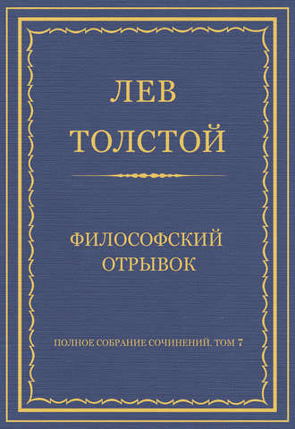 Лев Толстой. Полное собрание сочинений. Том 7. Произведения 1856–1869 гг. Философский отрывок