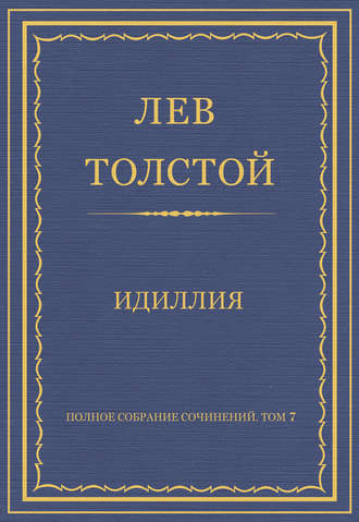 Лев Толстой. Полное собрание сочинений. Том 7. Произведения 1856–1869 гг. Идиллия