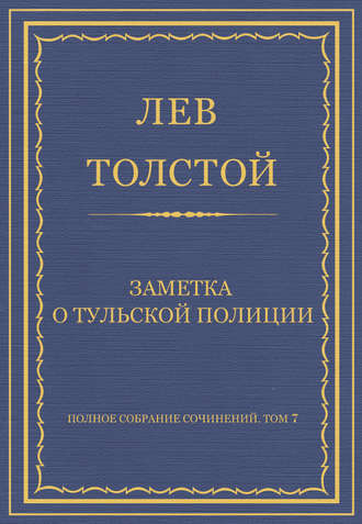 Лев Толстой. Полное собрание сочинений. Том 7. Произведения 1856–1869 гг. Заметка о тульской полиции