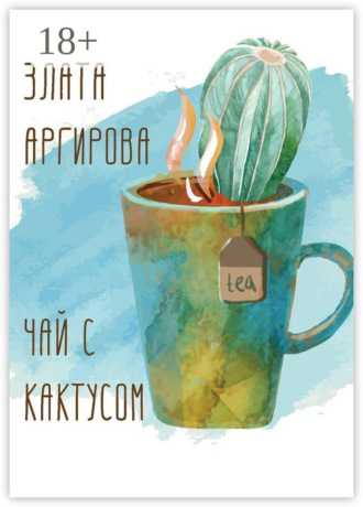 Чай с кактусом. Злата Аргирова