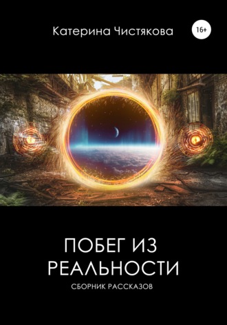 Екатерина Андреевна Чистякова. Побег из реальности. Сборник рассказов