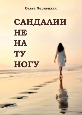 Сандалии не на ту ногу. Ольга Чернецкая
