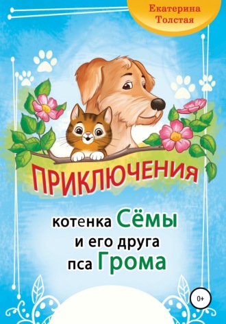 Екатерина Толстая. Приключения котёнка Сёмы и его друга пса Грома