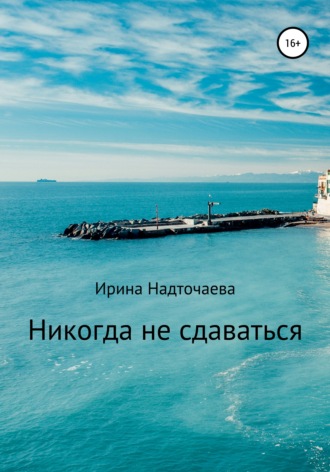 Никогда не сдаваться…. Ирина Надточаева