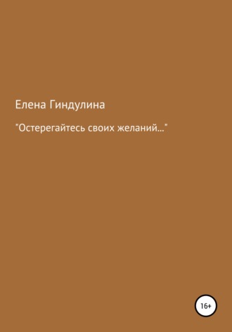 Елена Гиндулина. «Остерегайтесь своих желаний…»